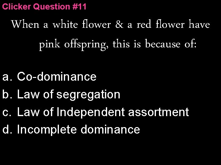 Clicker Question #11 When a white flower & a red flower have pink offspring,