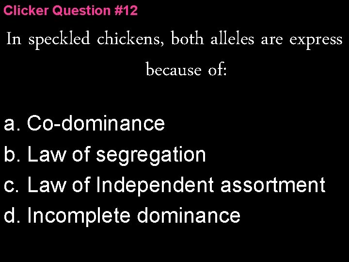 Clicker Question #12 In speckled chickens, both alleles are express because of: a. Co-dominance