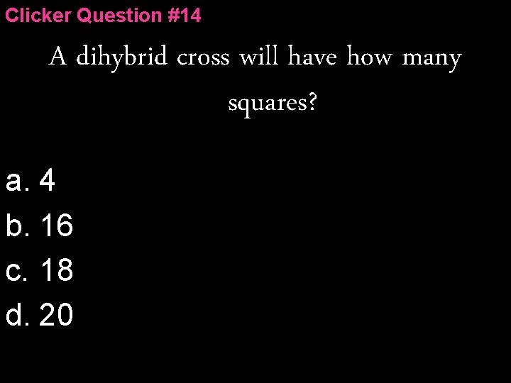 Clicker Question #14 A dihybrid cross will have how many squares? a. 4 b.