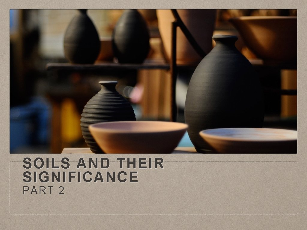SOILS AND THEIR SIGNIFICANCE PART 2 The soil