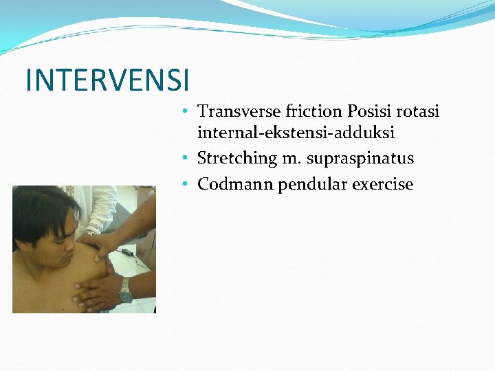 INTERVENSI • Transverse friction Posisi rotasi internal-ekstensi-adduksi • Stretching m. supraspinatus • Codmann pendular