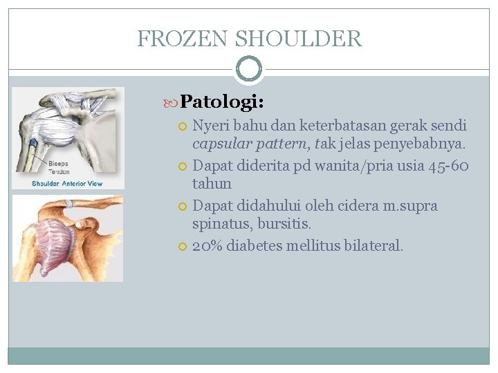 FROZEN SHOULDER Patologi: Nyeri bahu dan keterbatasan gerak sendi capsular pattern, tak jelas penyebabnya.