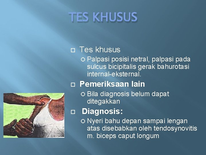 TES KHUSUS Tes khusus Palpasi posisi netral, palpasi pada sulcus bicipitalis gerak bahurotasi internal-eksternal.