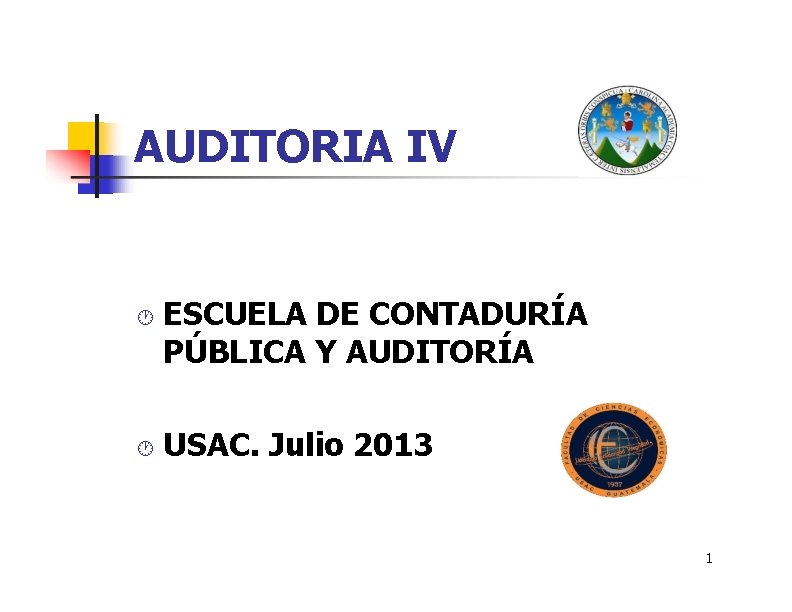 AUDITORIA IV ESCUELA DE CONTADURÍA PÚBLICA Y AUDITORÍA USAC. Julio 2013 1 