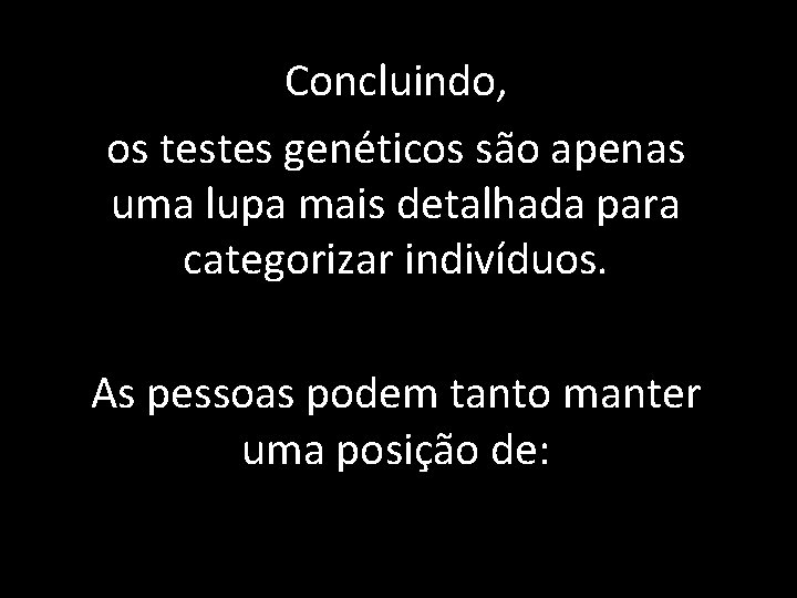 Concluindo, os testes genéticos são apenas uma lupa mais detalhada para categorizar indivíduos. As