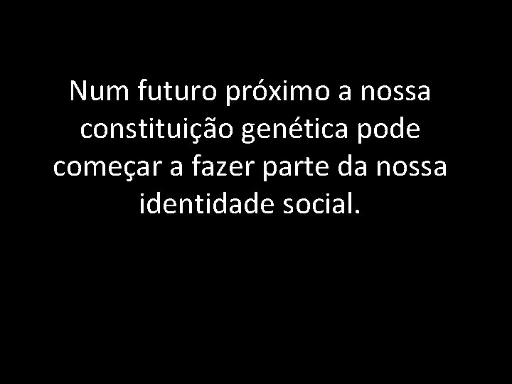 Num futuro próximo a nossa constituição genética pode começar a fazer parte da nossa