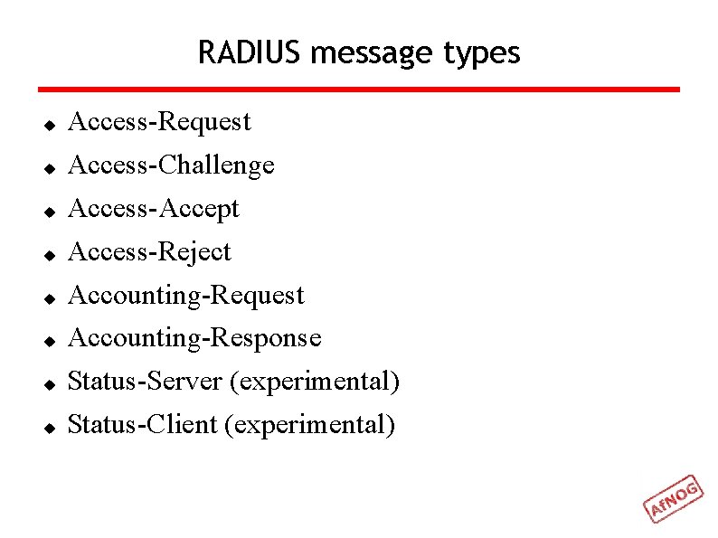 RADIUS message types Access-Request Access-Challenge Access-Accept Access-Reject Accounting-Request Accounting-Response Status-Server (experimental) Status-Client (experimental) 