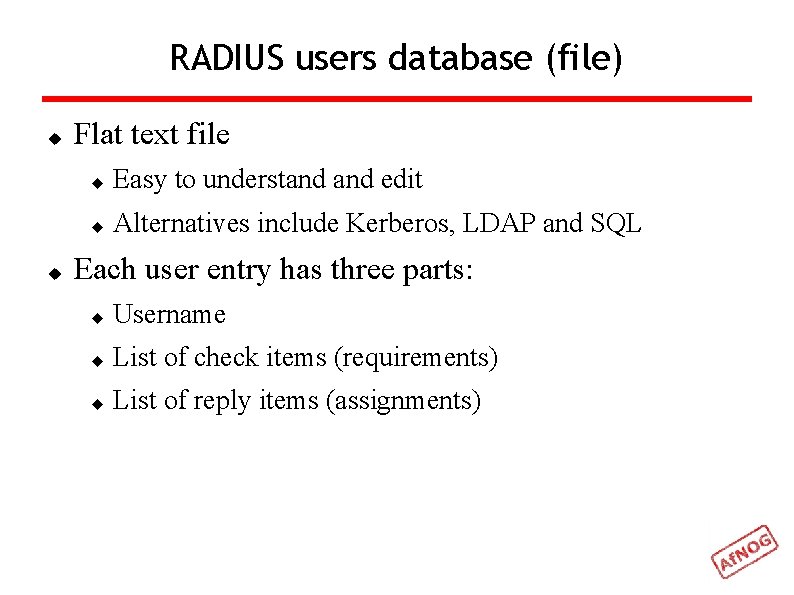 RADIUS users database (file) Flat text file Easy to understand edit Alternatives include Kerberos,