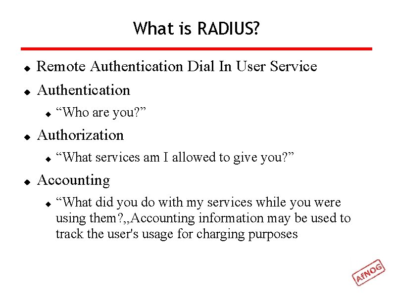 What is RADIUS? Remote Authentication Dial In User Service Authentication Authorization “Who are you?