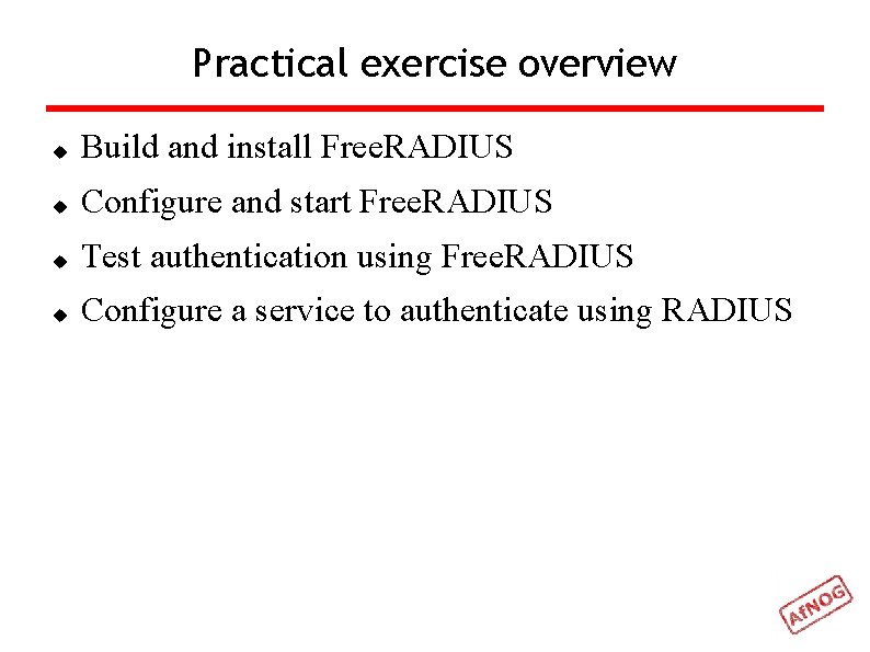 Practical exercise overview Build and install Free. RADIUS Configure and start Free. RADIUS Test