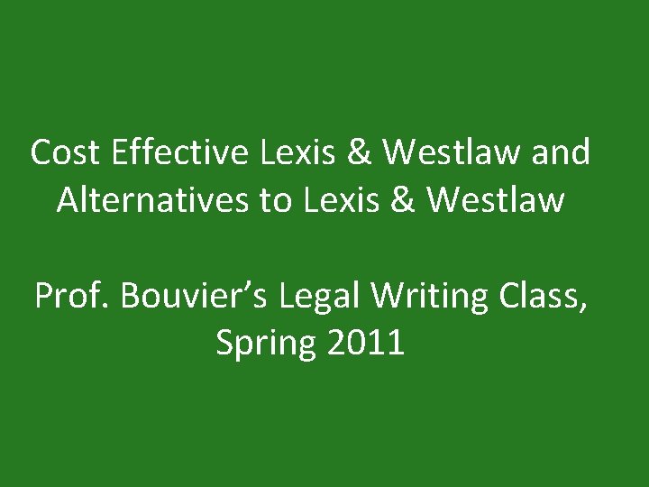 Cost Effective Lexis & Westlaw and Alternatives to Lexis & Westlaw Prof. Bouvier’s Legal