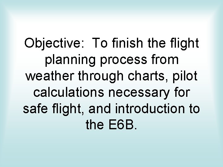 Objective: To finish the flight planning process from weather through charts, pilot calculations necessary