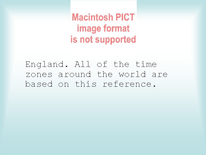 England. All of the time zones around the world are based on this reference.