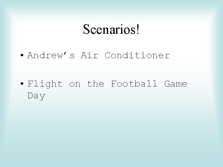 Scenarios! • Andrew’s Air Conditioner • Flight on the Football Game Day 