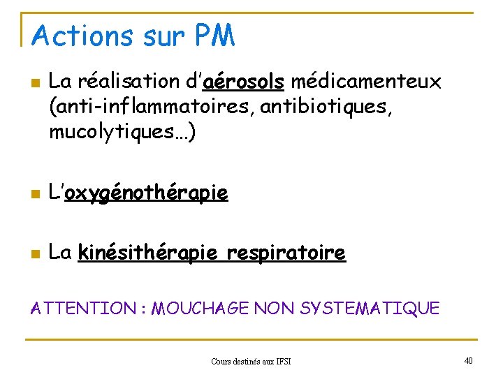 Actions sur PM n La réalisation d’aérosols médicamenteux (anti-inflammatoires, antibiotiques, mucolytiques…) n L’oxygénothérapie n