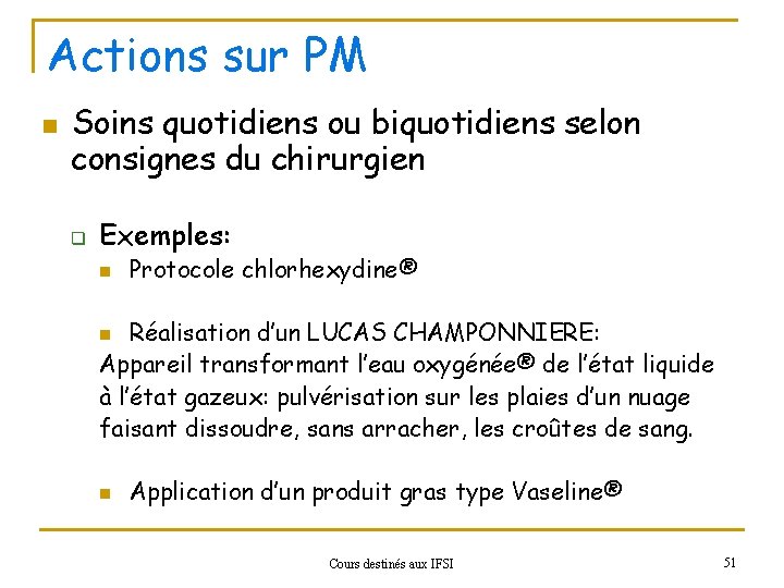 Actions sur PM n Soins quotidiens ou biquotidiens selon consignes du chirurgien q Exemples: