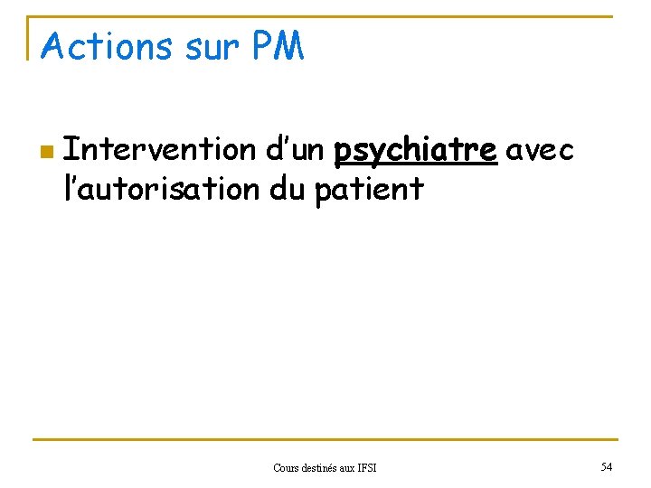 Actions sur PM n Intervention d’un psychiatre avec l’autorisation du patient Cours destinés aux