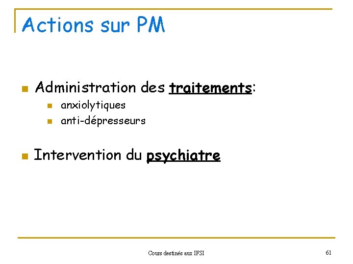 Actions sur PM n Administration des traitements: n n n anxiolytiques anti-dépresseurs Intervention du