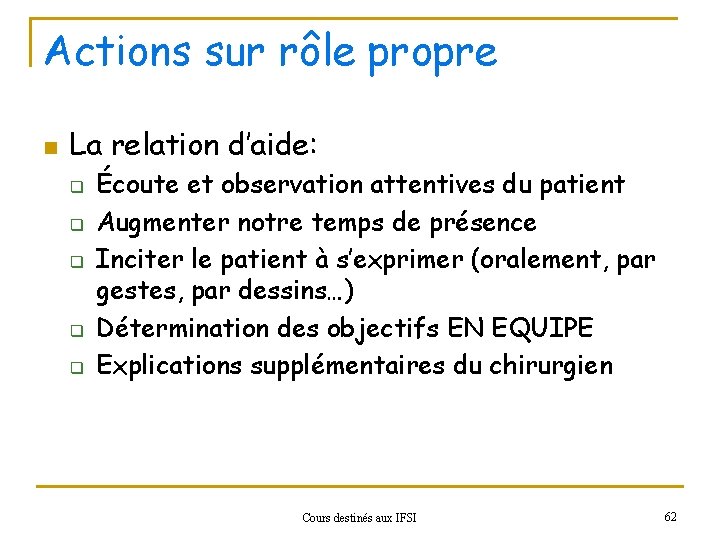 Actions sur rôle propre n La relation d’aide: q q q Écoute et observation