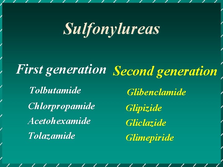 Sulfonylureas First generation Second generation Tolbutamide Glibenclamide Chlorpropamide Acetohexamide Tolazamide Glipizide Gliclazide Glimepiride 