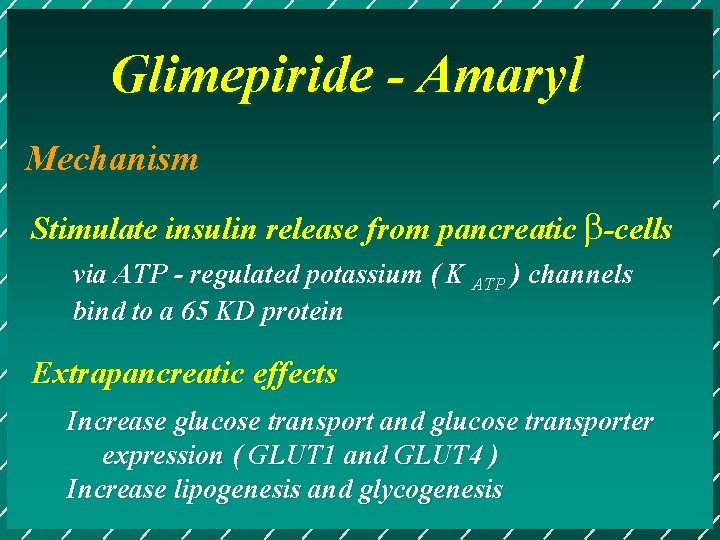 Glimepiride - Amaryl Mechanism Stimulate insulin release from pancreatic b-cells via ATP - regulated