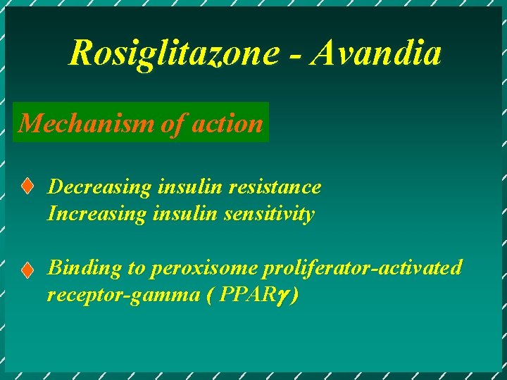 Rosiglitazone - Avandia Mechanism of action Decreasing insulin resistance Increasing insulin sensitivity Binding to