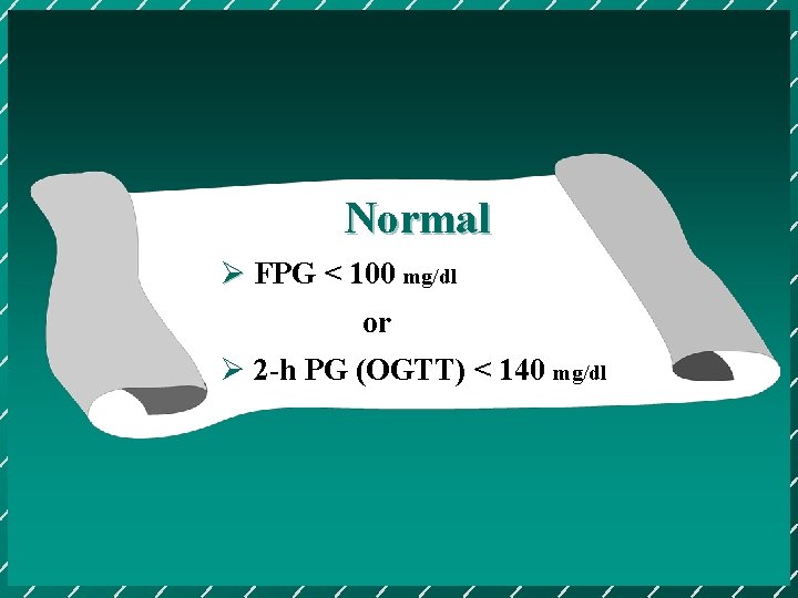 Normal Ø FPG < 100 mg/dl or Ø 2 -h PG (OGTT) < 140