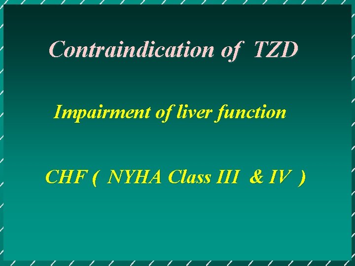 Contraindication of TZD Impairment of liver function CHF ( NYHA Class III & IV