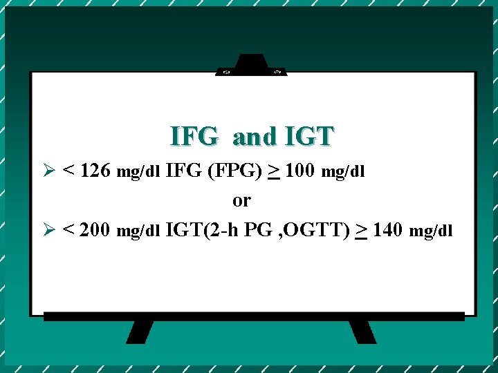 IFG and IGT Ø < 126 mg/dl IFG (FPG) > 100 mg/dl or Ø