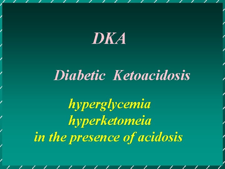 DKA Diabetic Ketoacidosis hyperglycemia hyperketomeia in the presence of acidosis 