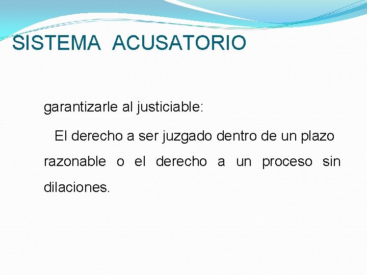 SISTEMA ACUSATORIO garantizarle al justiciable: El derecho a ser juzgado dentro de un plazo