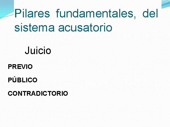 Pilares fundamentales, del sistema acusatorio Juicio PREVIO PÚBLICO CONTRADICTORIO 