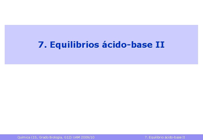7. Equilibrios ácido-base II Química (1 S, Grado Biología, G 12) UAM 2009/10 7.
