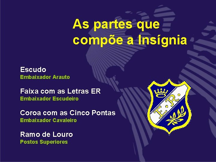 As partes que compõe a Insígnia Escudo Embaixador Arauto Faixa com as Letras ER As partes que compõe a Insígnia Escudo Embaixador Arauto Faixa com as Letras ER