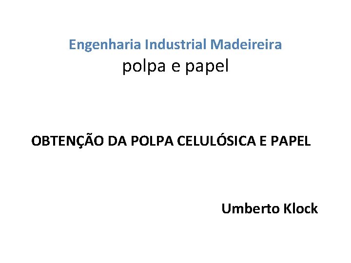 Engenharia Industrial Madeireira polpa e papel OBTENÇÃO DA POLPA CELULÓSICA E PAPEL Umberto Klock