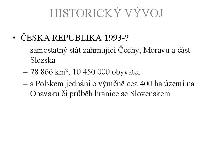 HISTORICKÝ VÝVOJ • ČESKÁ REPUBLIKA 1993 -? – samostatný stát zahrnující Čechy, Moravu a