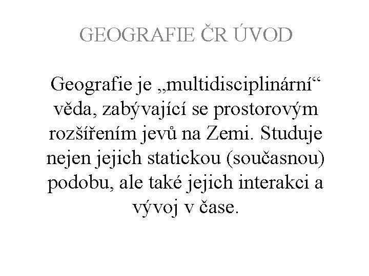 GEOGRAFIE ČR ÚVOD Geografie je „multidisciplinární“ věda, zabývající se prostorovým rozšířením jevů na Zemi.