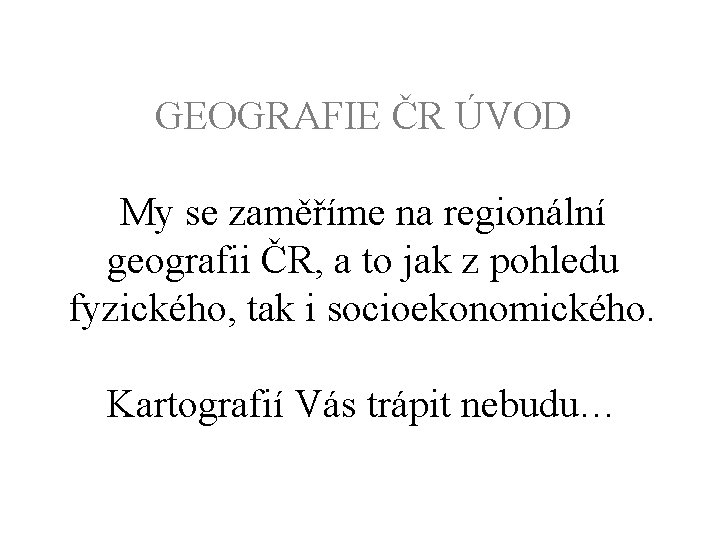 GEOGRAFIE ČR ÚVOD My se zaměříme na regionální geografii ČR, a to jak z