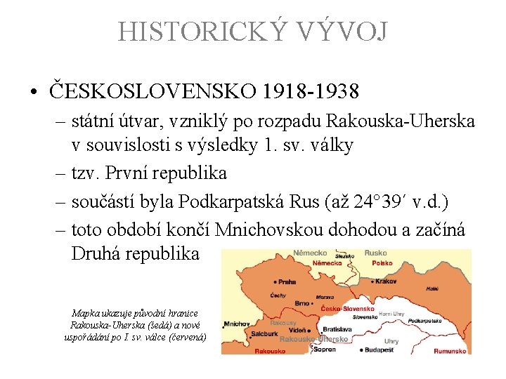 HISTORICKÝ VÝVOJ • ČESKOSLOVENSKO 1918 -1938 – státní útvar, vzniklý po rozpadu Rakouska-Uherska v