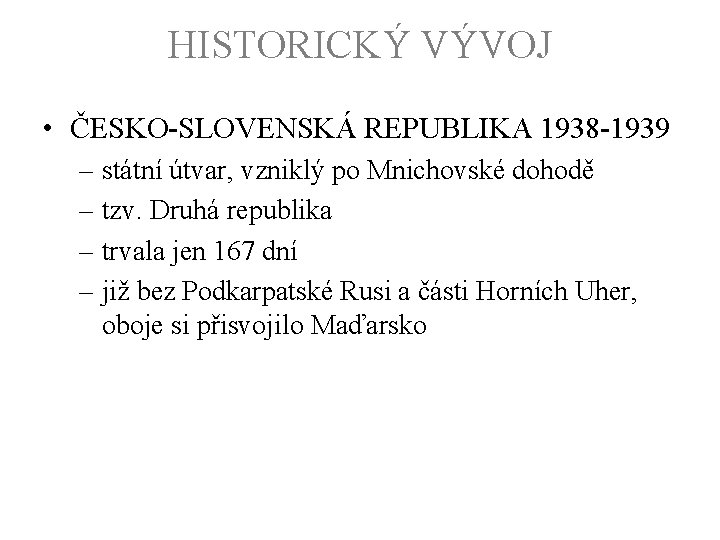 HISTORICKÝ VÝVOJ • ČESKO-SLOVENSKÁ REPUBLIKA 1938 -1939 – státní útvar, vzniklý po Mnichovské dohodě