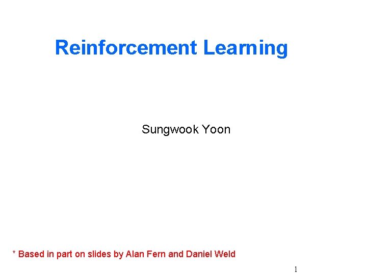 Reinforcement Learning Sungwook Yoon * Based in part on slides by Alan Fern and