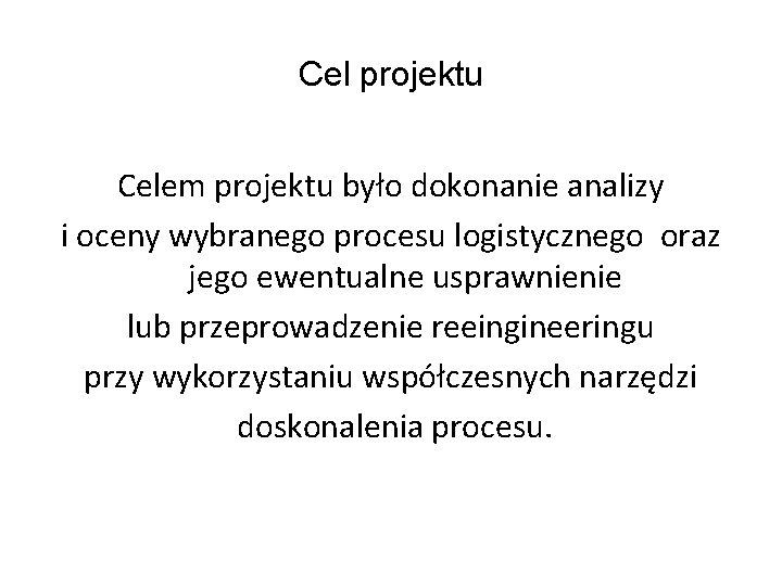 Cel projektu Celem projektu było dokonanie analizy i oceny wybranego procesu logistycznego oraz jego