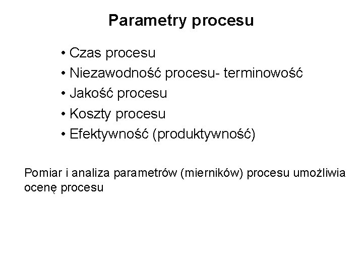 Parametry procesu • Czas procesu • Niezawodność procesu- terminowość • Jakość procesu • Koszty