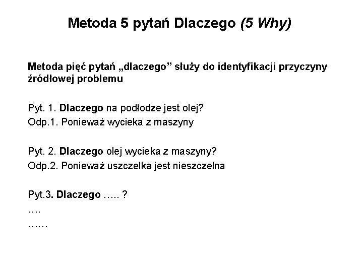 Metoda 5 pytań Dlaczego (5 Why) Metoda pięć pytań „dlaczego” służy do identyfikacji przyczyny