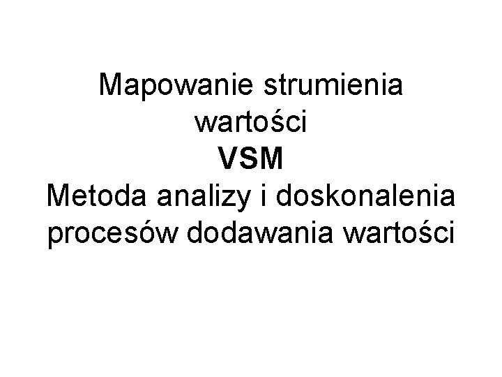 Mapowanie strumienia wartości VSM Metoda analizy i doskonalenia procesów dodawania wartości 