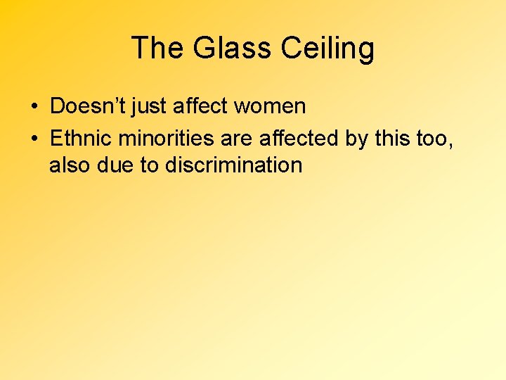 The Glass Ceiling • Doesn’t just affect women • Ethnic minorities are affected by