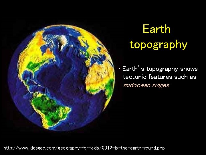 Earth topography • Earth’s topography shows tectonic features such as midocean ridges http: //www.