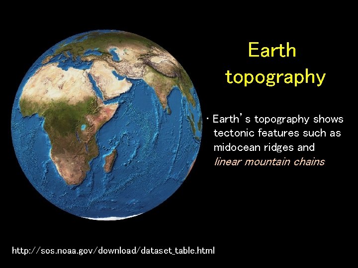 Earth topography • Earth’s topography shows tectonic features such as midocean ridges and linear