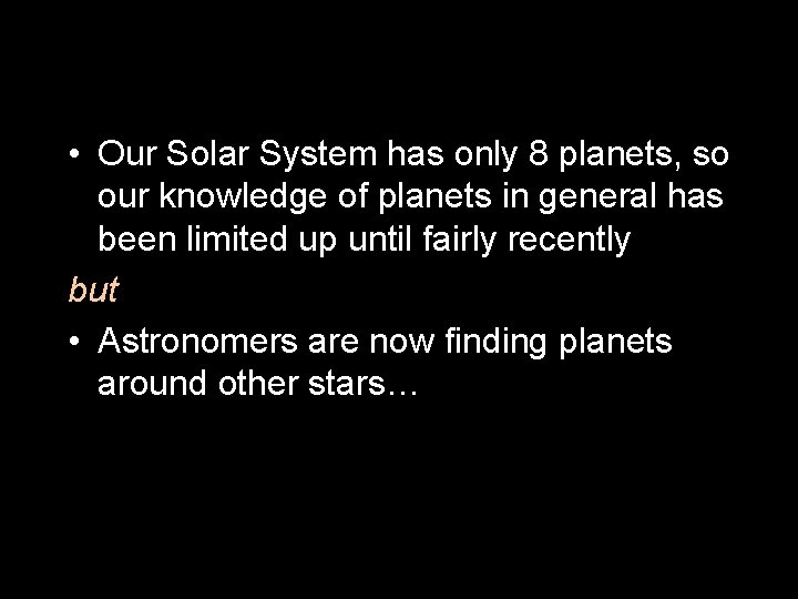  • Our Solar System has only 8 planets, so our knowledge of planets