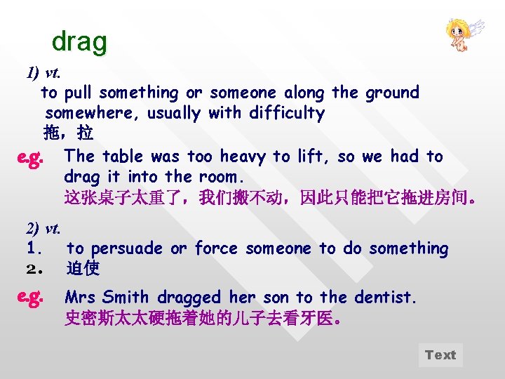 drag 1) vt. to pull something or someone along the ground somewhere, usually with